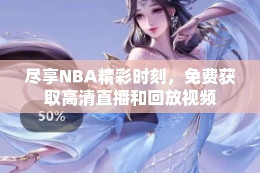 尽享NBA精彩时刻，免费获取高清直播和回放视频