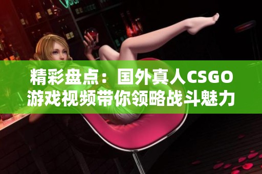 精彩盘点：国外真人CSGO游戏视频带你领略战斗魅力