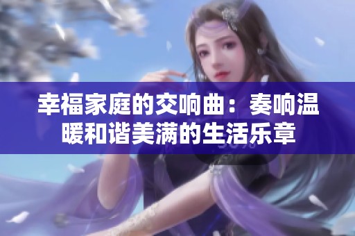 幸福家庭的交响曲：奏响温暖和谐美满的生活乐章