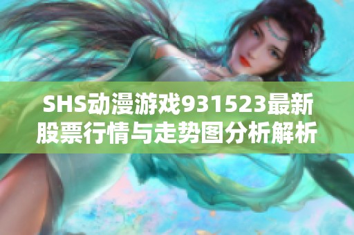 SHS动漫游戏931523最新股票行情与走势图分析解析