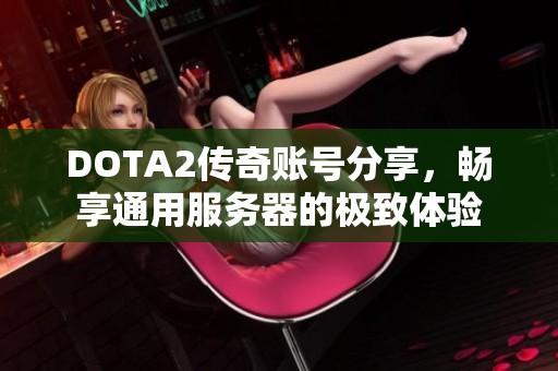 DOTA2传奇账号分享，畅享通用服务器的极致体验