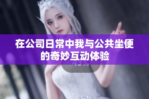 在公司日常中我与公共坐便的奇妙互动体验