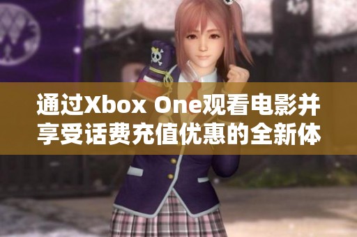 通过Xbox One观看电影并享受话费充值优惠的全新体验