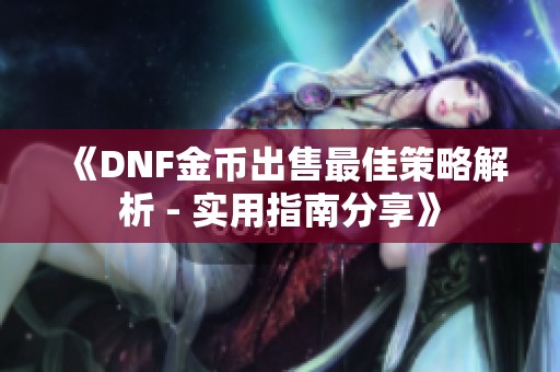 《DNF金币出售最佳策略解析 - 实用指南分享》