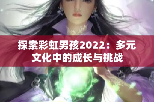 探索彩虹男孩2022：多元文化中的成长与挑战