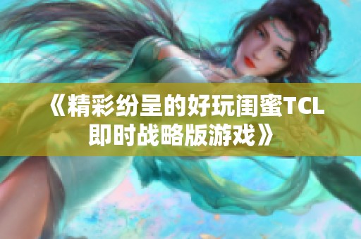 《精彩纷呈的好玩闺蜜TCL即时战略版游戏》