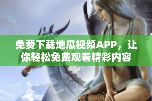 免费下载地瓜视频APP，让你轻松免费观看精彩内容