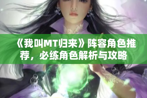 《我叫MT归来》阵容角色推荐，必练角色解析与攻略