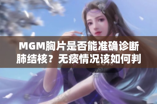 MGM胸片是否能准确诊断肺结核？无痰情况该如何判断？