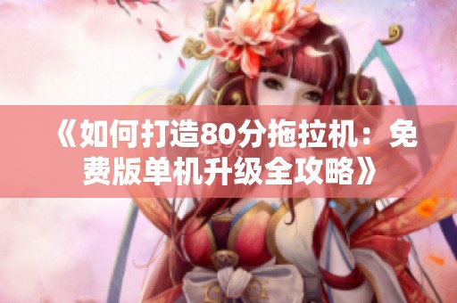 《如何打造80分拖拉机：免费版单机升级全攻略》