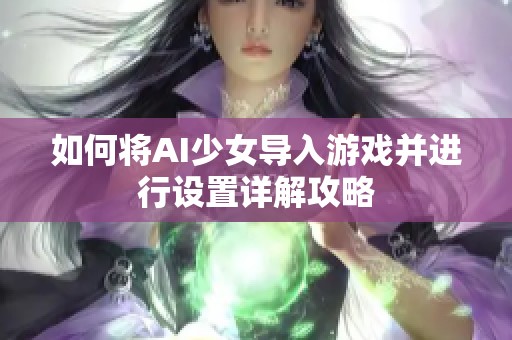 如何将AI少女导入游戏并进行设置详解攻略