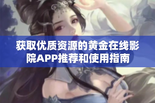 获取优质资源的黄金在线影院APP推荐和使用指南