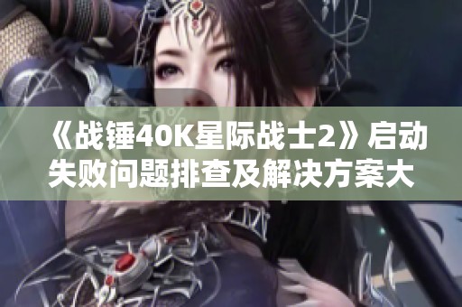 《战锤40K星际战士2》启动失败问题排查及解决方案大全