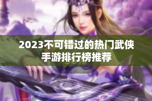 2023不可错过的热门武侠手游排行榜推荐