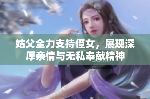 姑父全力支持侄女，展现深厚亲情与无私奉献精神