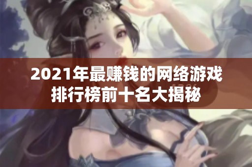 2021年最赚钱的网络游戏排行榜前十名大揭秘