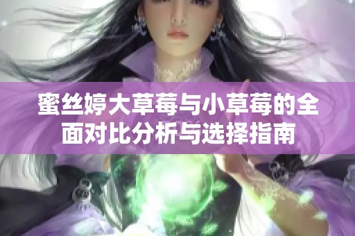 蜜丝婷大草莓与小草莓的全面对比分析与选择指南