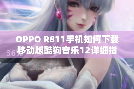 OPPO R811手机如何下载移动版酷狗音乐12详细指南