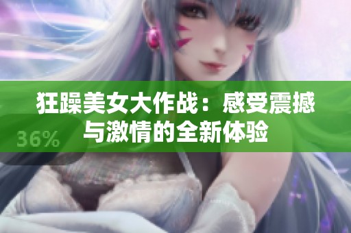 狂躁美女大作战：感受震撼与激情的全新体验