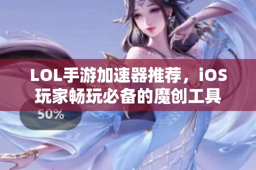 LOL手游加速器推荐，iOS玩家畅玩必备的魔创工具