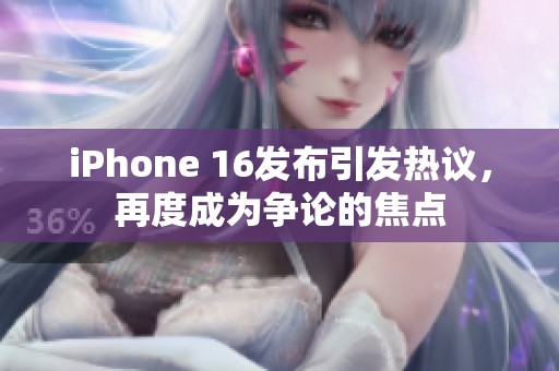 iPhone 16发布引发热议，再度成为争论的焦点