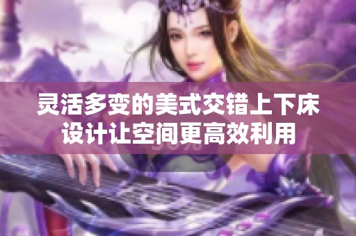 灵活多变的美式交错上下床设计让空间更高效利用