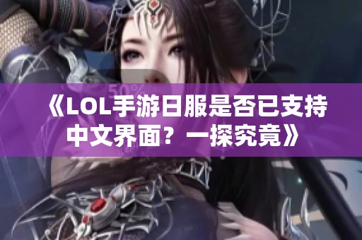 《LOL手游日服是否已支持中文界面？一探究竟》