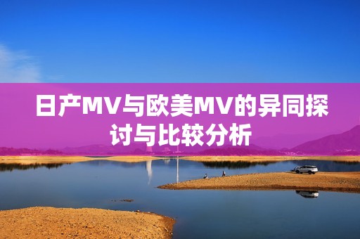 日产MV与欧美MV的异同探讨与比较分析