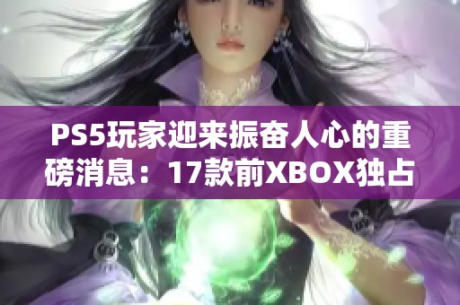 PS5玩家迎来振奋人心的重磅消息：17款前XBOX独占游戏即将登陆