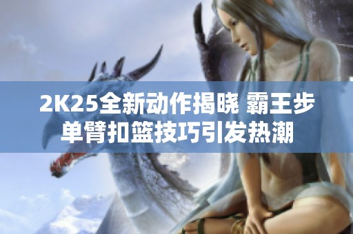 2K25全新动作揭晓 霸王步单臂扣篮技巧引发热潮