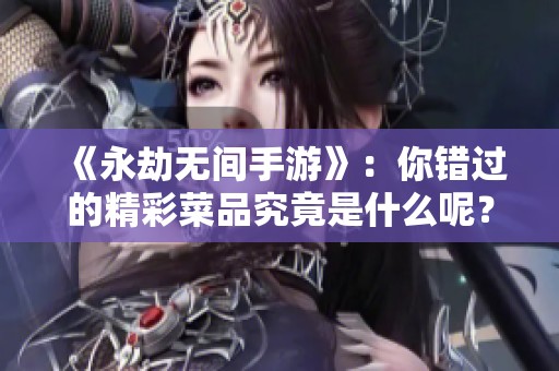 《永劫无间手游》：你错过的精彩菜品究竟是什么呢？