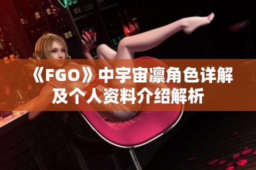 《FGO》中宇宙凛角色详解及个人资料介绍解析