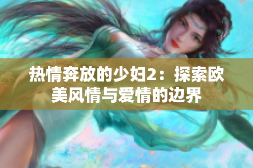 热情奔放的少妇2：探索欧美风情与爱情的边界