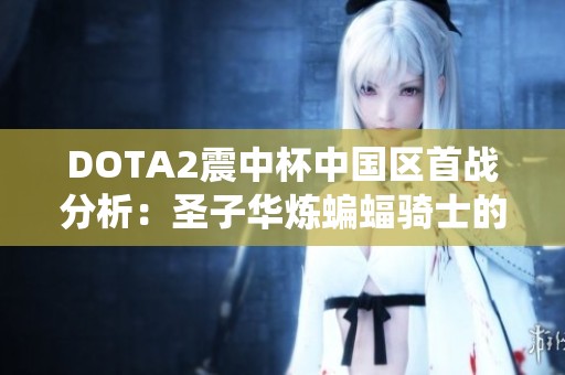 DOTA2震中杯中国区首战分析：圣子华炼蝙蝠骑士的非传统出装策略