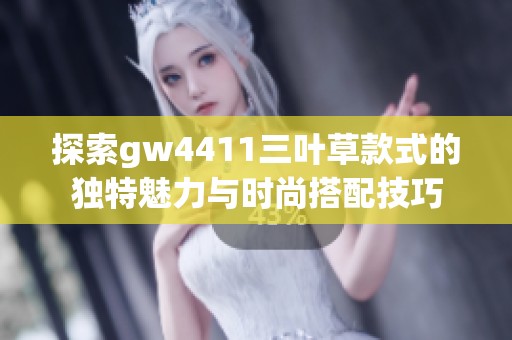 探索gw4411三叶草款式的独特魅力与时尚搭配技巧