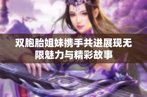 双胞胎姐妹携手共进展现无限魅力与精彩故事