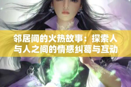 邻居间的火热故事：探索人与人之间的情感纠葛与互动