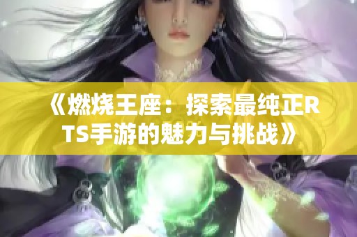 《燃烧王座：探索最纯正RTS手游的魅力与挑战》