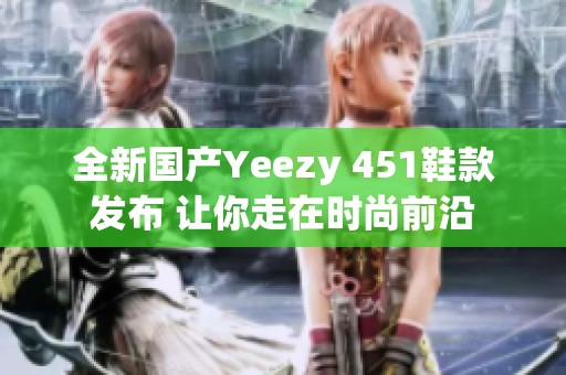 全新国产Yeezy 451鞋款发布 让你走在时尚前沿