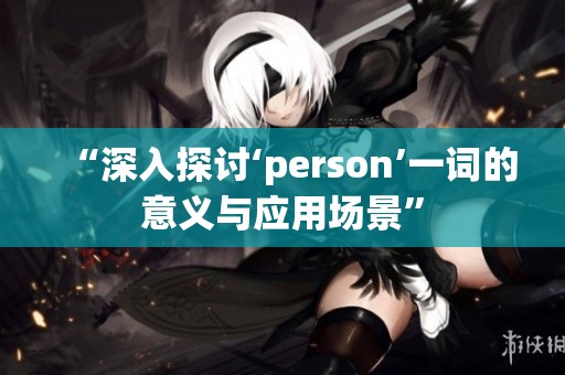 “深入探讨‘person’一词的意义与应用场景”