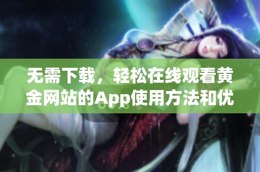 无需下载，轻松在线观看黄金网站的App使用方法和优势解析