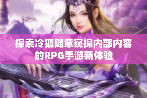 探索冷狐随意窥探内部内容的RPG手游新体验