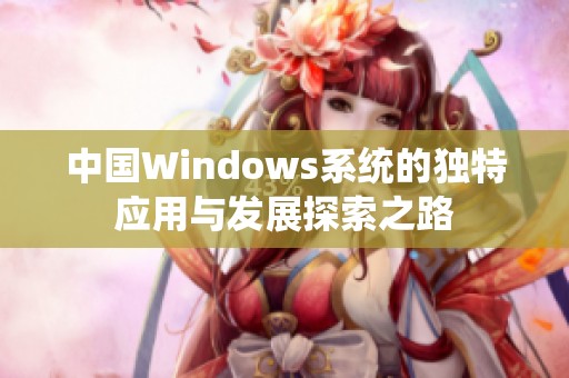 中国Windows系统的独特应用与发展探索之路