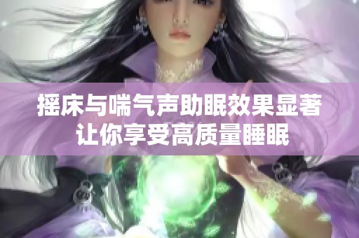 摇床与喘气声助眠效果显著 让你享受高质量睡眠