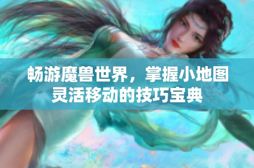 畅游魔兽世界，掌握小地图灵活移动的技巧宝典