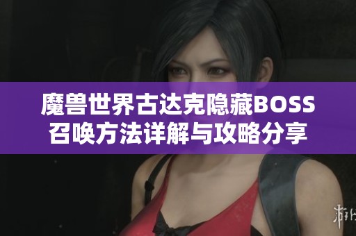 魔兽世界古达克隐藏BOSS召唤方法详解与攻略分享