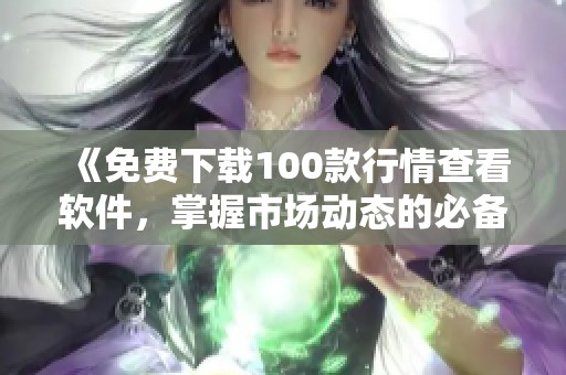 《免费下载100款行情查看软件，掌握市场动态的必备工具》