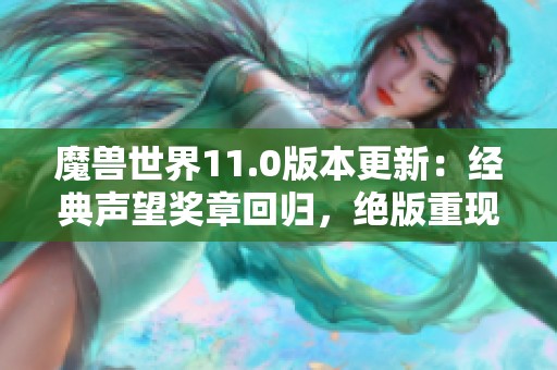 魔兽世界11.0版本更新：经典声望奖章回归，绝版重现引发热议