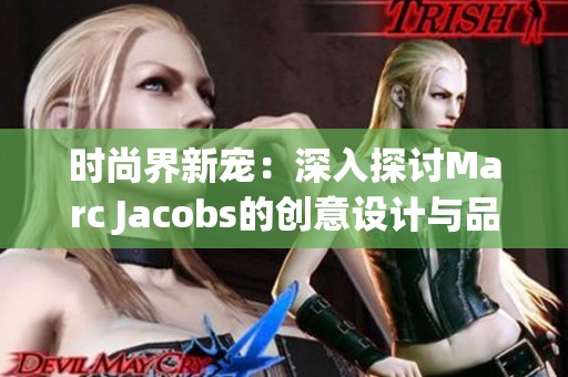 时尚界新宠：深入探讨Marc Jacobs的创意设计与品牌理念