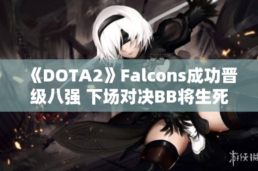 《DOTA2》Falcons成功晋级八强 下场对决BB将生死存亡